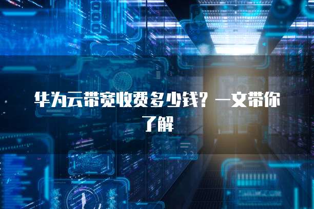 华为云带宽收费多少钱？一文带你了解