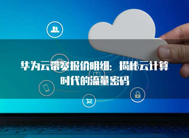 华为云带宽报价明细:揭秘云计算时代的流量密码
