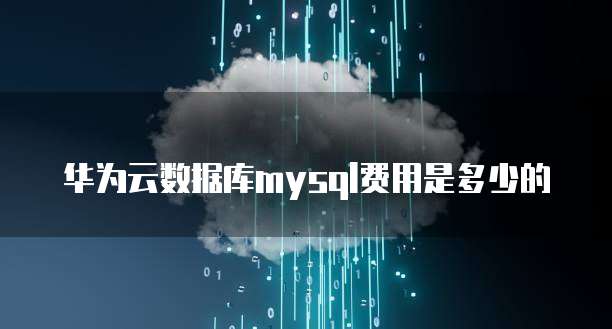 华为云数据库mysql费用是多少的