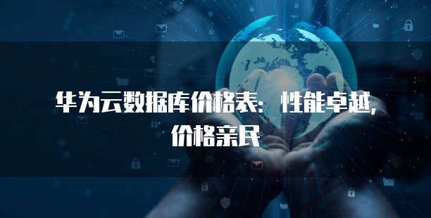 华为云数据库价格表:性能卓越,价格亲民