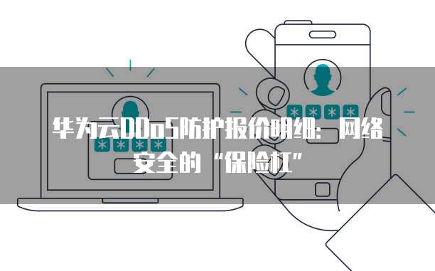 华为云DDoS防护报价明细:网络安全的“保险杠”