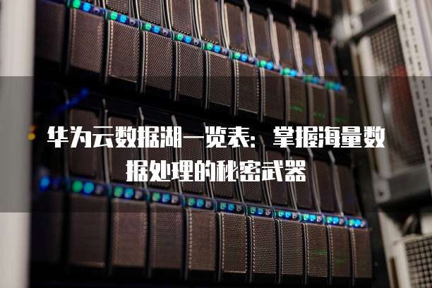 华为云数据湖一览表:掌握海量数据处理的秘密武器