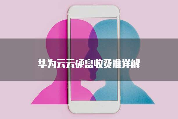 华为云云硬盘收费准详解