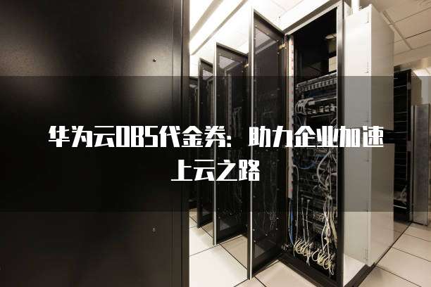 华为云OBS代金券:助力企业加速上云之路