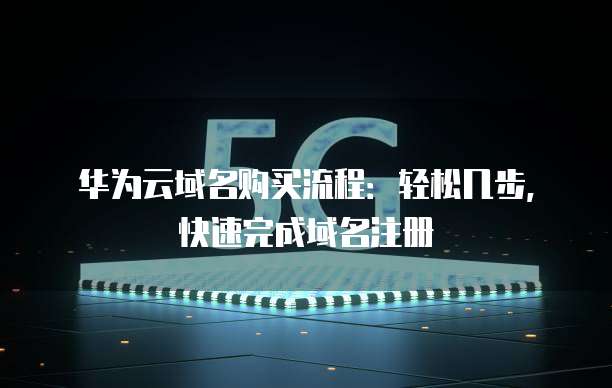 华为云域名购买流程：轻松几步，快速完成域名注册