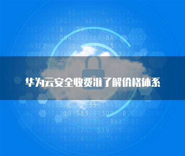 华为云安全收费准了解价格体系