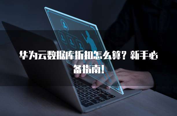 华为云数据库折扣怎么算？新手必备指南！