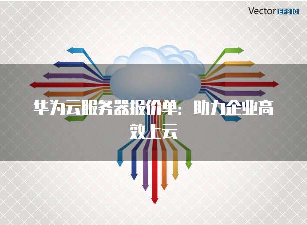 华为云服务器报价单:助力企业高效上云