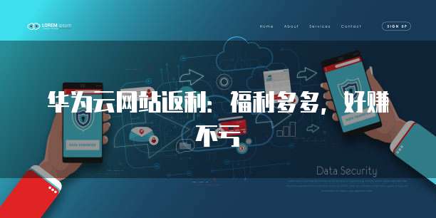 华为云网站返利:福利多多,好赚不亏