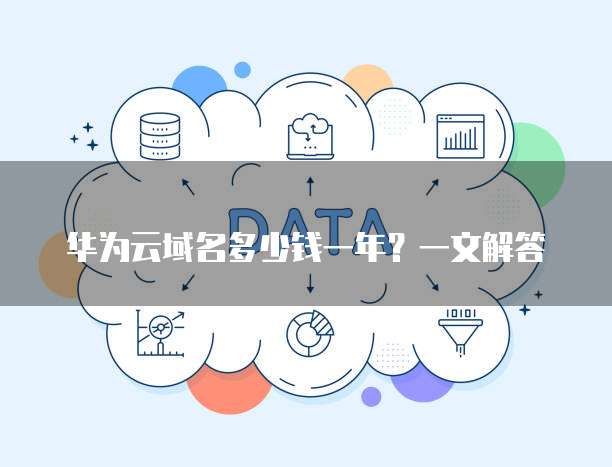 华为云域名多少钱一年?一文解答