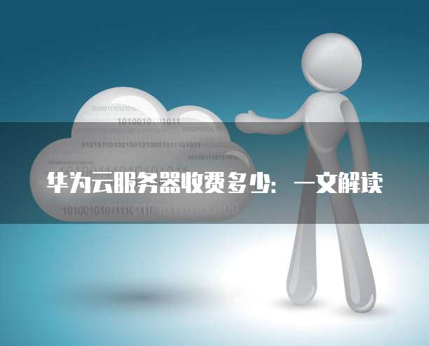 华为云服务器收费多少:一文解读