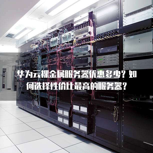 华为云裸金属服务器优惠多少?如何选择性价比最高的服务器?