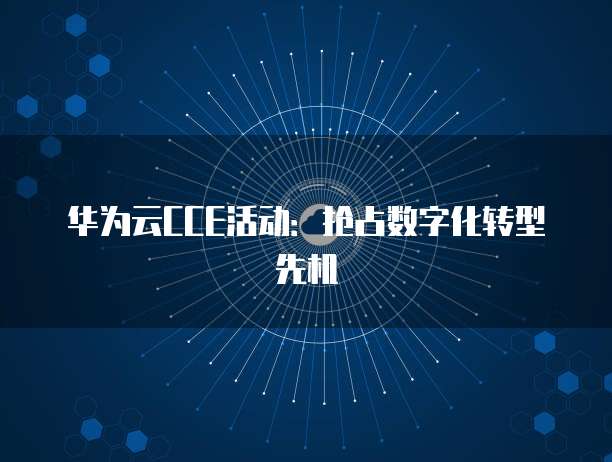 华为云CCE活动:抢占数字化转型先机