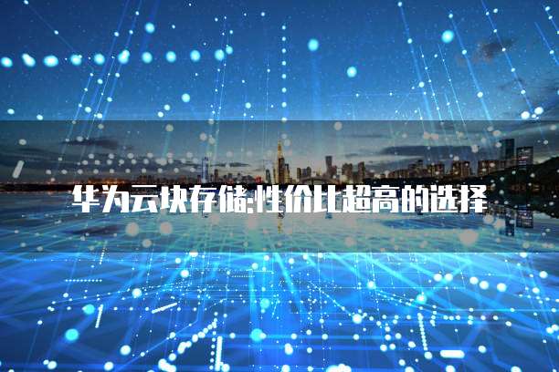 华为云块存储:性价比超高的选择