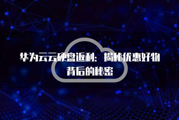 华为云云硬盘返利:揭秘优惠好物背后的秘密