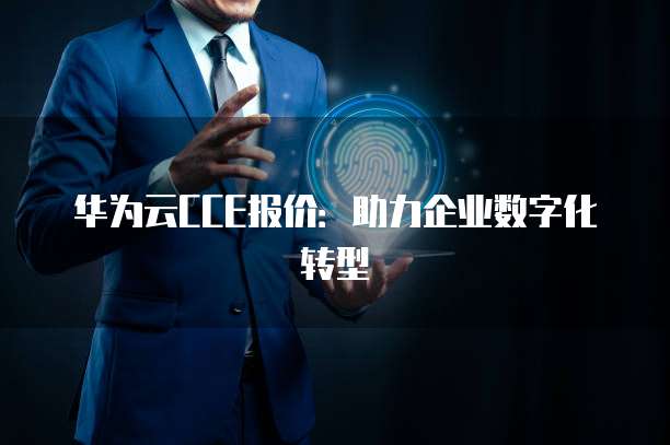 华为云CCE报价：助力企业数字化转型