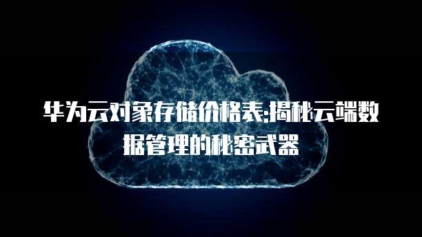 华为云对象存储价格表:揭秘云端数据管理的秘密武器