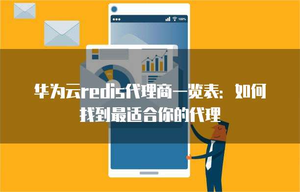 华为云redis代理商一览表:如何找到最适合你的代理