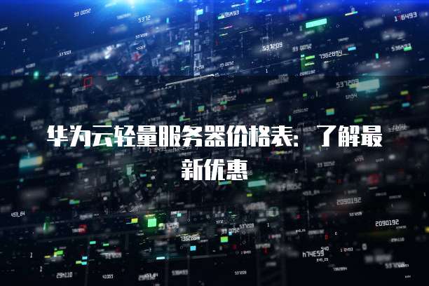 华为云轻量服务器价格表：了解最新优惠