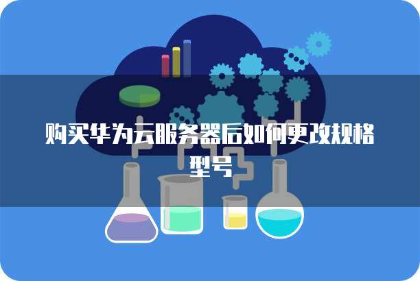 购买华为云服务器后如何更改规格型号