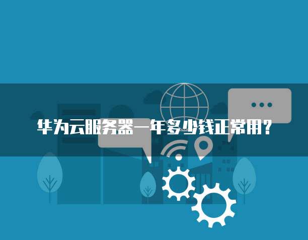 华为云服务器一年多少钱正常用?