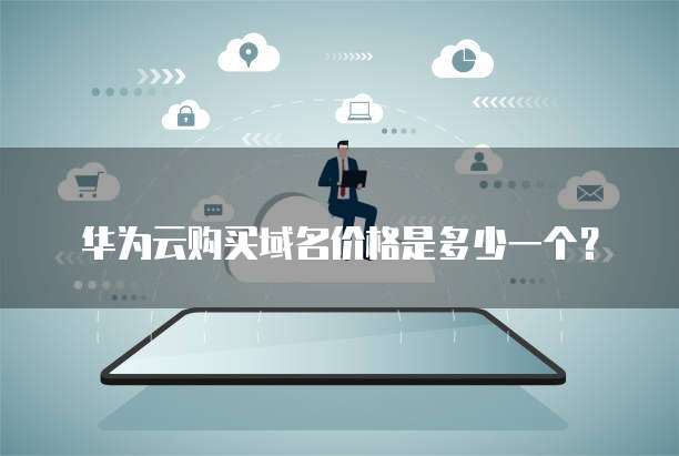 华为云购买域名价格是多少一个?