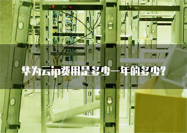 华为云ip费用是多少一年的多少?