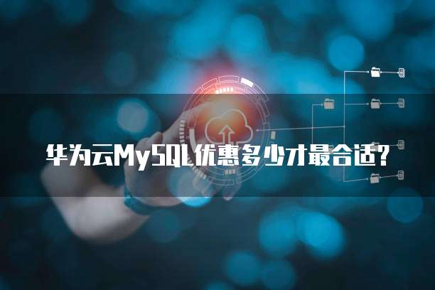 华为云MySQL优惠多少才最合适?