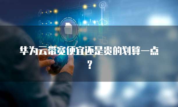 华为云带宽便宜还是贵的划算一点？
