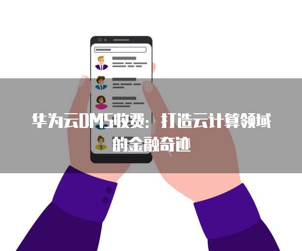 华为云DMS收费:打造云计算领域的金融奇迹