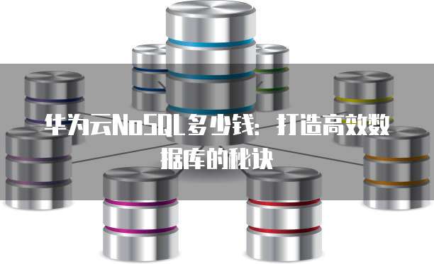 华为云NoSQL多少钱:打造高效数据库的秘诀