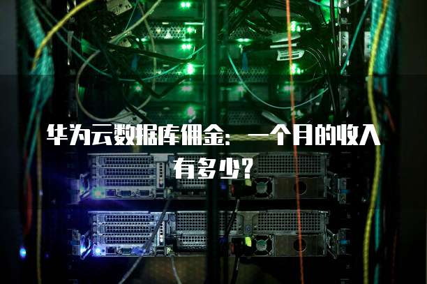 华为云数据库佣金:一个月的收入有多少?