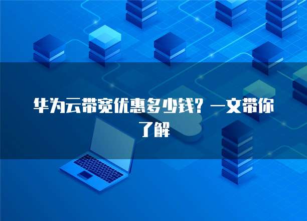 华为云带宽优惠多少钱？一文带你了解