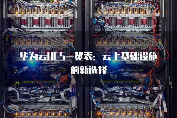 华为云UCS一览表:云上基础设施的新选择