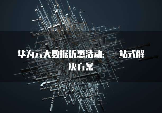 华为云大数据优惠活动:一站式解决方案