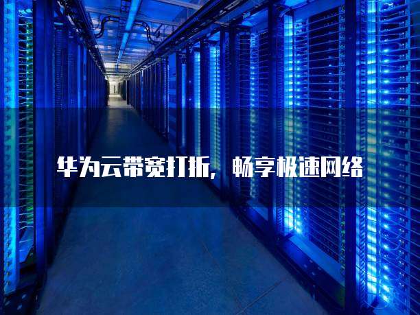 华为云带宽打折，畅享极速网络