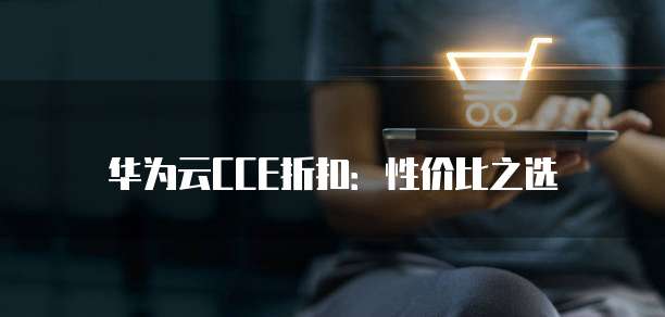 华为云CCE折扣：性价比之选