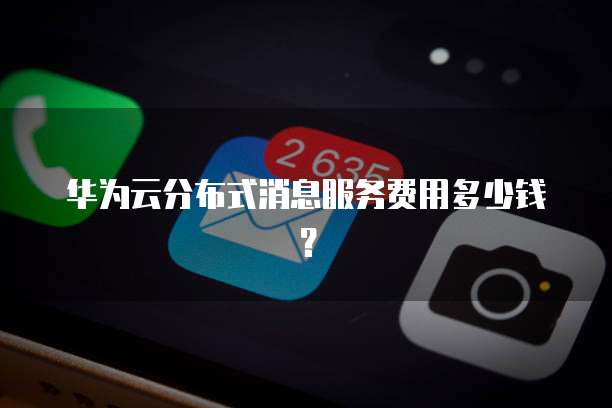 华为云分布式消息服务费用多少钱?