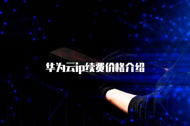 华为云ip续费价格介绍