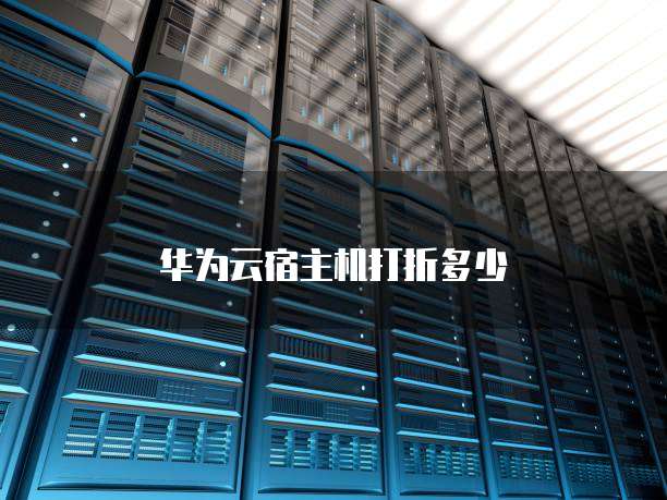 华为云宿主机打折多少