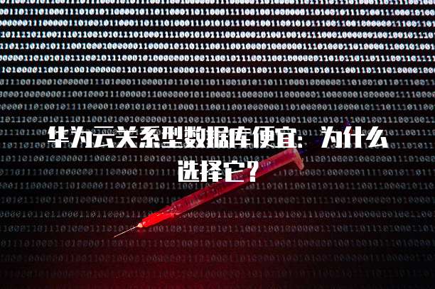 华为云关系型数据库便宜:为什么选择它?