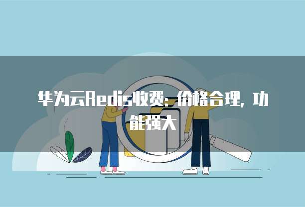 华为云Redis收费: 价格合理, 功能强大
