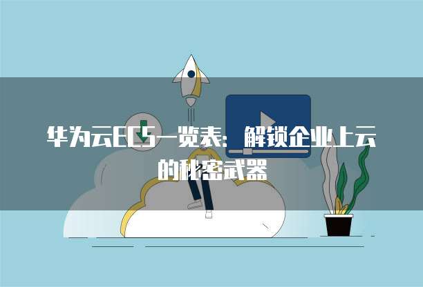 华为云ECS一览表:解锁企业上云的秘密武器