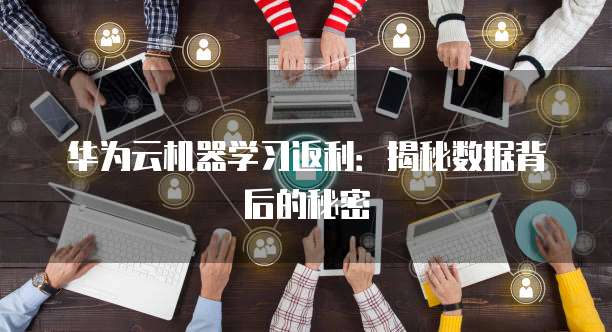 华为云机器学习返利:揭秘数据背后的秘密