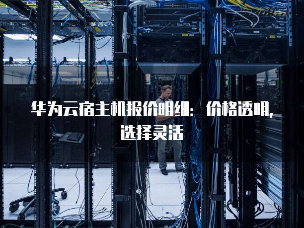 华为云宿主机报价明细:价格透明,选择灵活