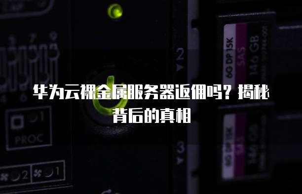 华为云裸金属服务器返佣吗?揭秘背后的真相