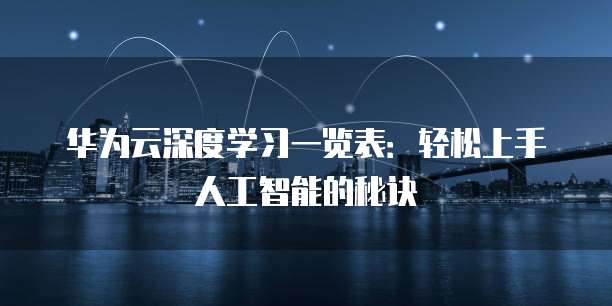 华为云深度学习一览表:轻松上手人工智能的秘诀