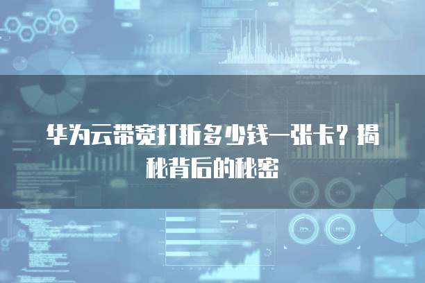 华为云带宽打折多少钱一张卡?揭秘背后的秘密