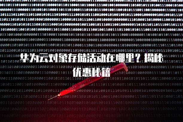 华为云对象存储活动在哪里？揭秘优惠秘籍