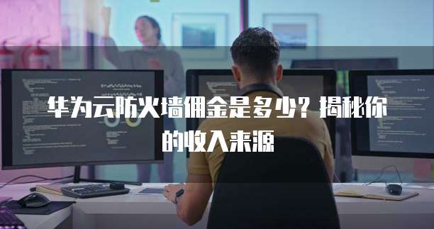 华为云防火墙佣金是多少？揭秘你的收入来源